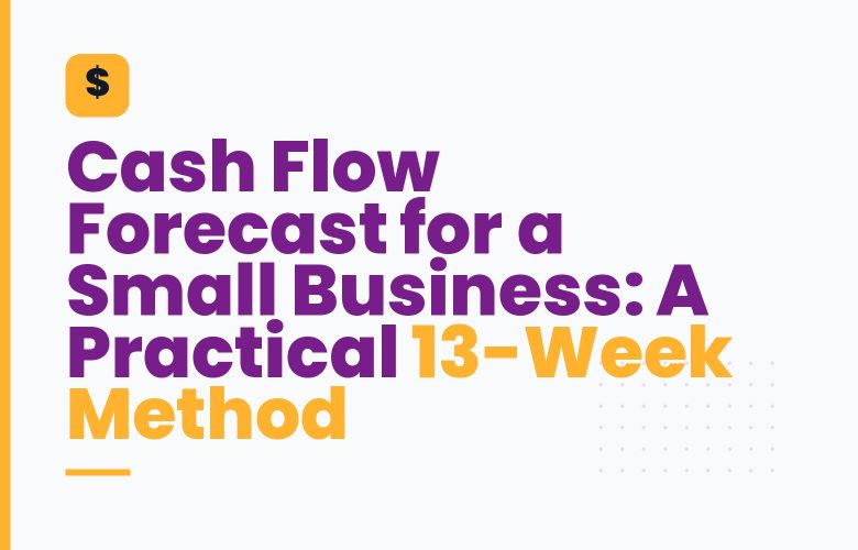Cash Flow Forecast for a Small Business: A Practical 13-Week Method Cash Flow Forecast for a Small Business: A Practical 13-Week Method
