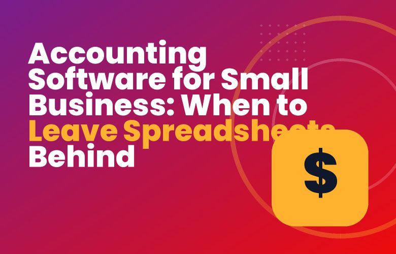 Accounting Software for Small Business: When to Leave Spreadsheets Behind Accounting Software for Small Business: When to Leave Spreadsheets Behind