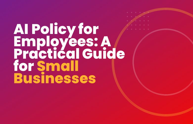 AI Policy for Employees: A Practical Guide for Small Businesses AI Policy for Employees: A Practical Guide for Small Businesses
