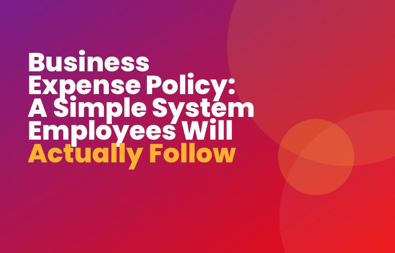 Business Expense Policy: A Simple System Employees Will Actually Follow Business Expense Policy: A Simple System Employees Will Actually Follow