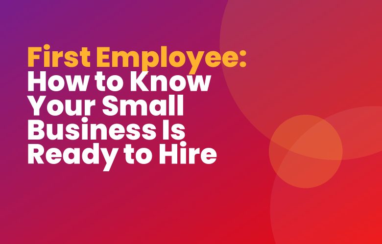 First Employee: How to Know Your Small Business Is Ready to Hire First Employee: How to Know Your Small Business Is Ready to Hire