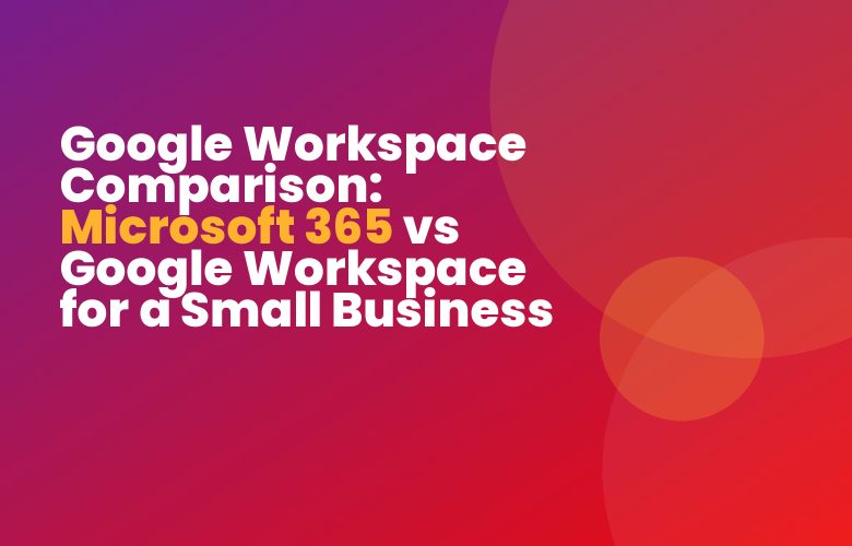 Google Workspace Comparison: Microsoft 365 vs Google Workspace for a Small Business Google Workspace Comparison: Microsoft 365 vs Google Workspace for a Small Business