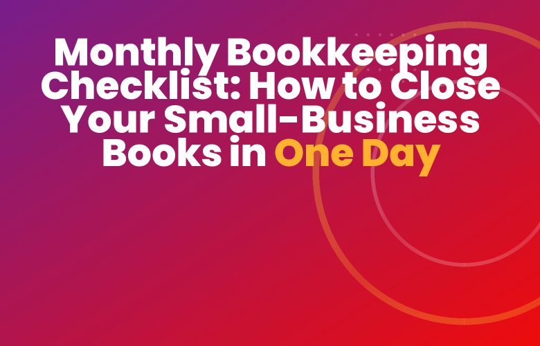 Monthly Bookkeeping Checklist: How to Close Your Small-Business Books in One Day Monthly Bookkeeping Checklist: How to Close Your Small-Business Books in One Day