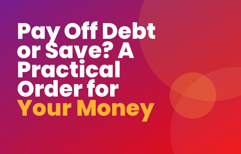 Pay Off Debt or Save? A Practical Order for Your Money Pay Off Debt or Save? A Practical Order for Your Money