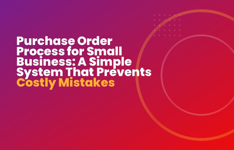 Purchase Order Process for Small Business: A Simple System That Prevents Costly Mistakes Purchase Order Process for Small Business: A Simple System That Prevents Costly Mistakes