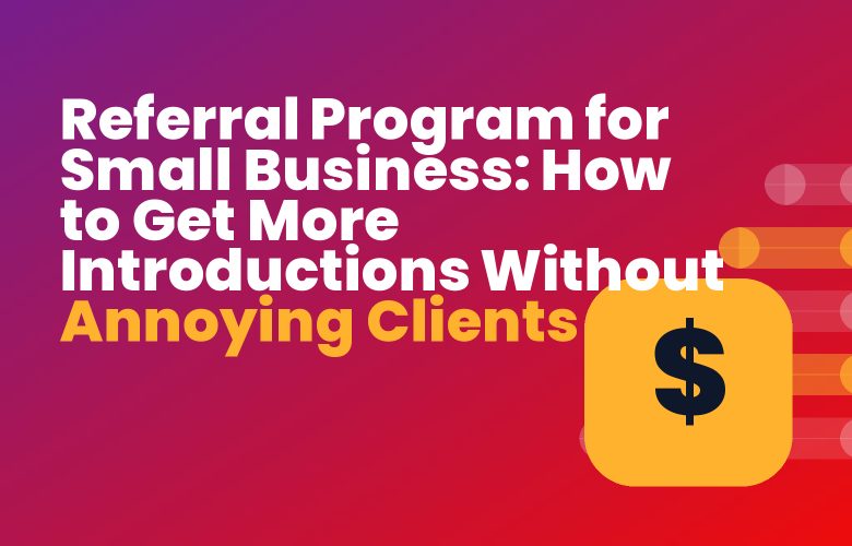 Referral Program for Small Business: How to Get More Introductions Without Annoying Clients Referral Program for Small Business: How to Get More Introductions Without Annoying Clients