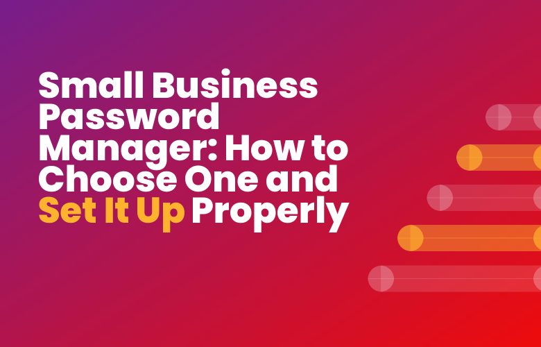 Small Business Password Manager: How to Choose One and Set It Up Properly Small Business Password Manager: How to Choose One and Set It Up Properly